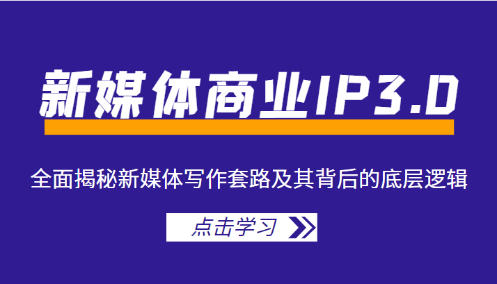 新媒体商业IP3.0，全面揭秘新媒体写作套路及其背后的底层逻辑（价值1299元）-逐浪前行