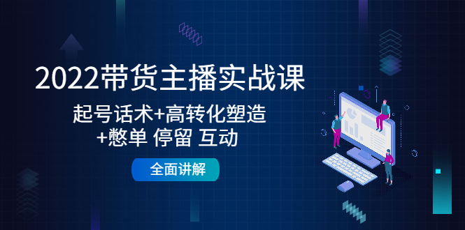 2022带货主播实战课：起号话术+高转化塑造+憋单 停留 互动 全面讲解-逐浪前行