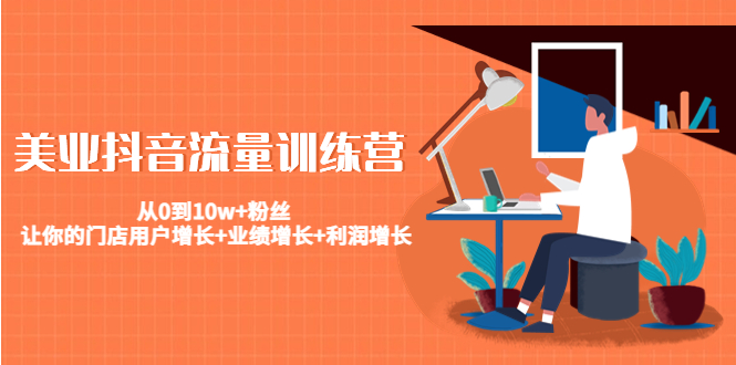 美业抖音流量训练营：从0到10w+粉丝 让你的门店用户增长+业绩增长+利润增长-逐浪前行