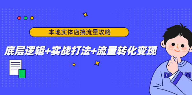 本地实体店搞流量攻略：底层逻辑+实战打法+流量转化变现-逐浪前行