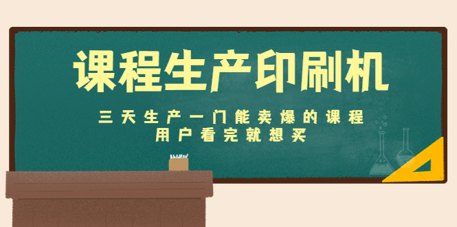 课程生产印刷机：三天生产一门能卖爆的课程，用户看完就想买-逐浪前行