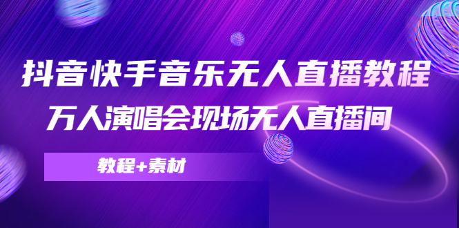 抖音快手音乐无人直播教程，万人演唱会现场无人直播间（教程+素材）-逐浪前行