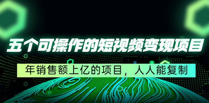 五个可操作的短视频变现项目：年销售额上亿的项目，人人能复制-逐浪前行