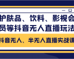 抖音无人、半无人直播实战课,护肤品、饮料、影视会员等抖音无人直播玩法-逐浪前行