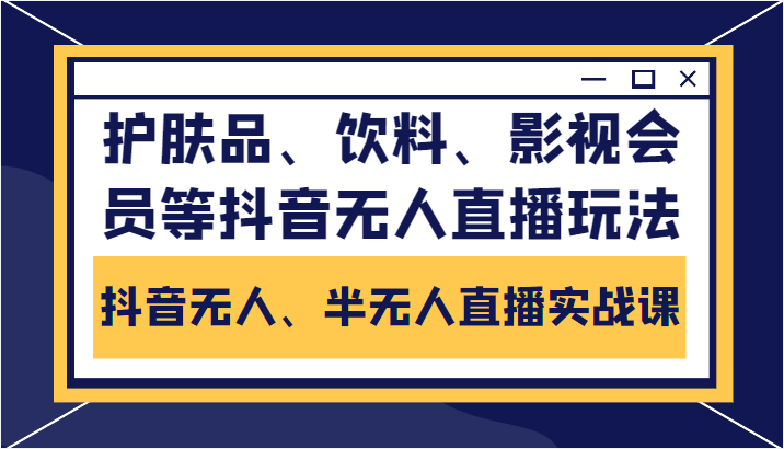 抖音无人、半无人直播实战课，护肤品、饮料、影视会员等抖音无人直播玩法-逐浪前行