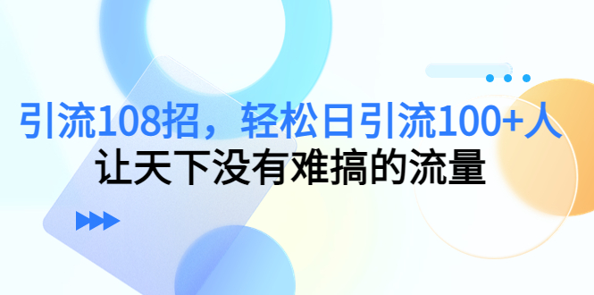 引流108招，轻松日引流100+人，让天下没有难搞的流量-逐浪前行