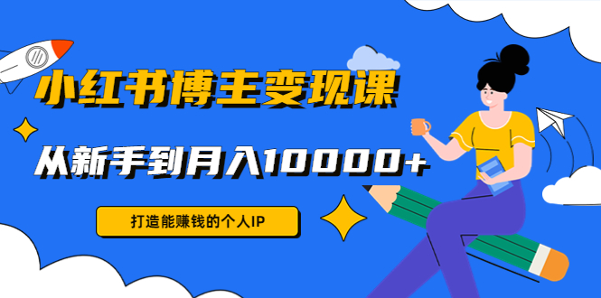 小红书博主变现课：打造能赚钱的个人IP，从新手到月入10000+(9节课)-逐浪前行
