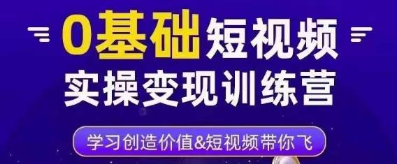 0基础短视频实操变现训练营，3大体系成就百万大V-逐浪前行