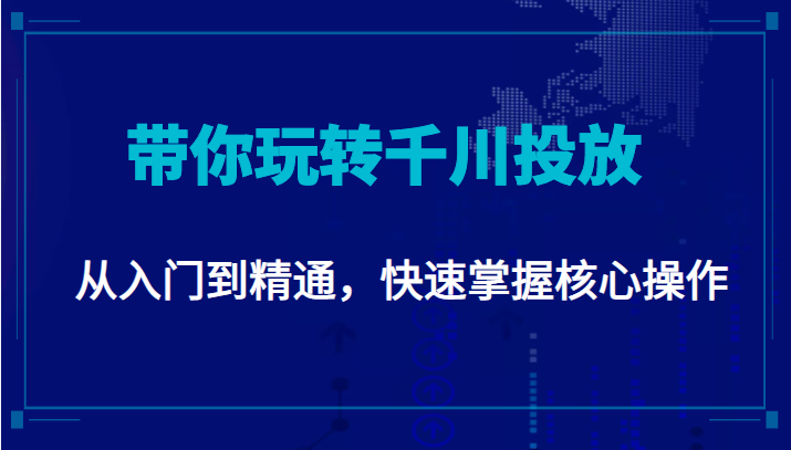 千万级直播操盘手带你玩转千川投放：从入门到精通，快速掌握核心操作-逐浪前行