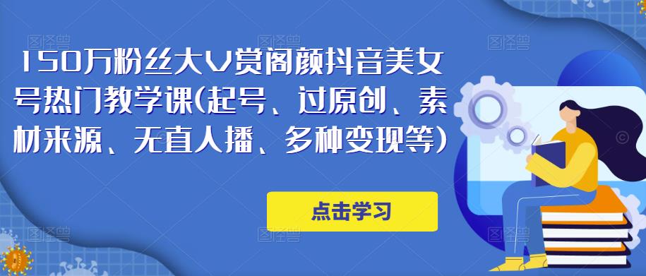 150万粉丝大V赏阁颜抖音美女号热门剪辑课(起号、过原创、素材来源、无直人‬播、多种变现等)-逐浪前行