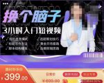 换个脑子3小时入门短视频创作，短视频创作入门必修课-逐浪前行