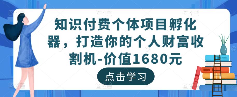 知识付费个体项目孵化器，打造你的个人财富收割机-价值1680元-逐浪前行