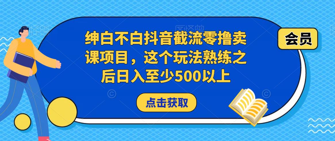 绅白不白抖音截流零撸卖课项目，这个玩法熟练之后日入至少500以上-逐浪前行