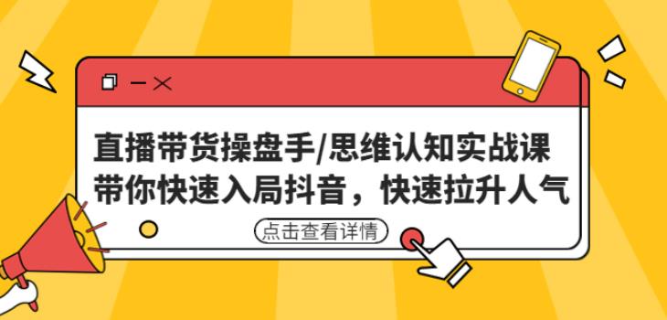 直播带货操盘手/思维认知实战课：带你快速入局抖音，快速拉升人气！-逐浪前行