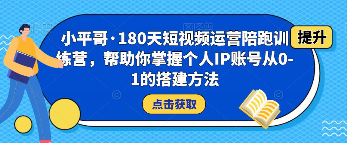 小平哥·180天短视频运营陪跑训练营，帮助你掌握个人IP账号从0-1的搭建方法-逐浪前行