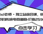 Daniel老师·独立站综合课，快速开启你的跨境电商道路-价值2599元-逐浪前行