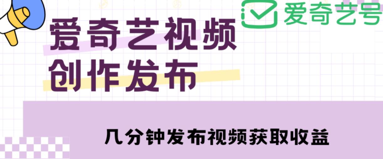 爱奇艺号视频发布，每天只需花几分钟即可发布视频，简单操作收入过万【教程+涨粉攻略】-逐浪前行