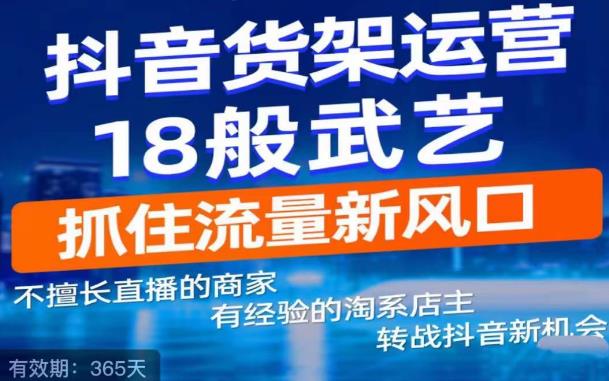 抖音电商新机会，抖音货架运营18般武艺，抓住流量新风口-逐浪前行