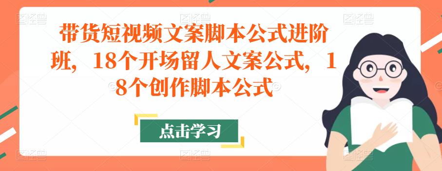 带货短视频文案脚本公式进阶班，18个开场留人文案公式，18个创作脚本公式-逐浪前行