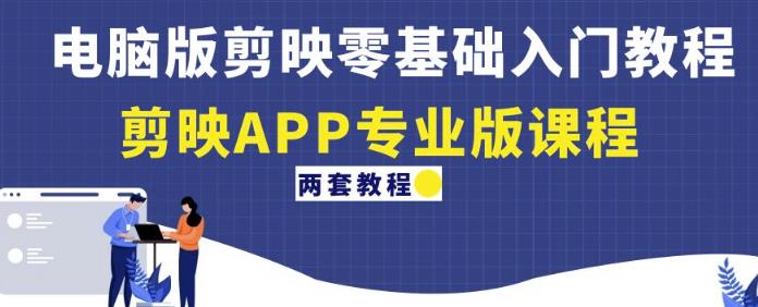 电脑版剪映零基础入门教程+剪映APP专业版课程（两套教程）-逐浪前行
