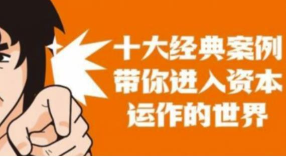 资本运作课程，并购、借壳、资本运作，十大经典案例带你真正进入资本运作的世界-逐浪前行