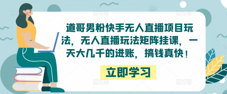 道哥男粉快手无人直播项目玩法，无人直播玩法矩阵挂课，一天大几千的进账，搞钱真快！-逐浪前行