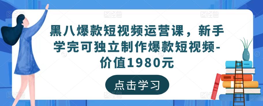 黑八爆款短视频运营课，新手学完可独立制作爆款短视频-价值1980元-逐浪前行