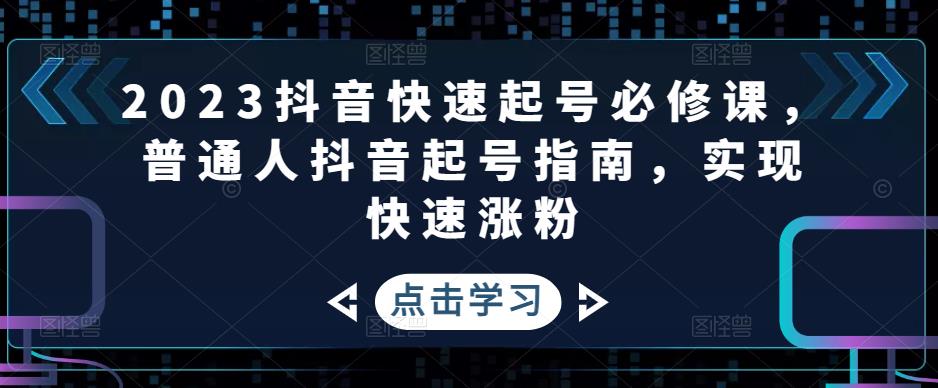 2023抖音快速起号必修课，普通人抖音起号指南，实现快速涨粉-逐浪前行