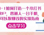 从0-1如何打造一个小红书爆款IP,普通人一台手机,就可以狠赚钱的实操指南-逐浪前行