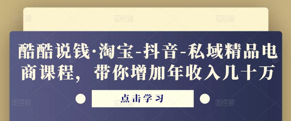酷酷说钱·淘宝-抖音-私域精品‬电商课程，带你增加年收入几十万-逐浪前行