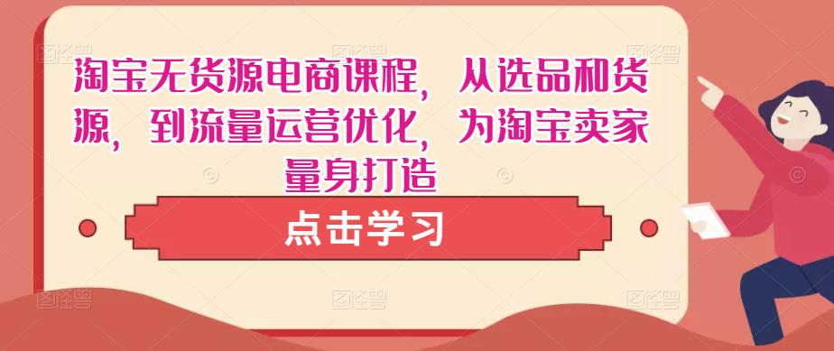 淘宝无货源电商课程，从选品和货源，到流量运营优化，为淘宝卖家量身打造-逐浪前行