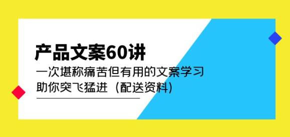 产品文案60讲：一次堪称痛苦但有用的文案学习助你突飞猛进（配送资料）-逐浪前行