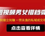 东哲·短视频男女搭档变现,立刻做立刻赚一劳永逸的私域成交项目-逐浪前行