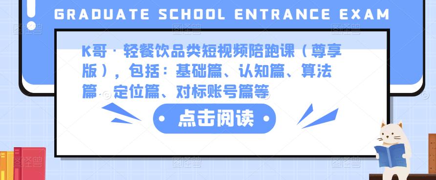 K哥·轻餐饮品类短视频陪跑课（尊享版），包括：基础篇、认知篇、算法篇、定位篇、对标账号篇等-逐浪前行