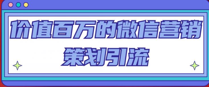 价值百万的微信营销策划引流系列课，每天引流100精准粉-逐浪前行