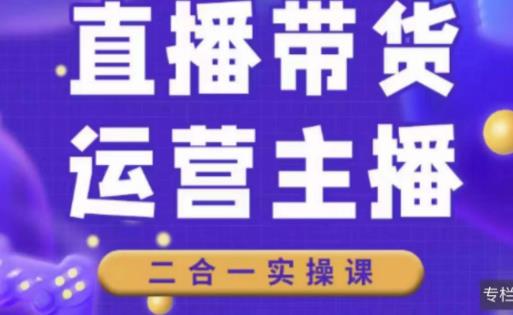 二占说直播·直播带货主播运营课程，主播运营二合一实操课-逐浪前行