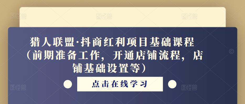 猎人联盟·抖商红利项目基础课程（前期准备工作，开通店铺流程，店铺基础设置等）-逐浪前行