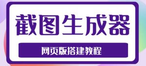 2023最新在线截图生成器源码+搭建视频教程,支持电脑和手机端在线制作生成-逐浪前行