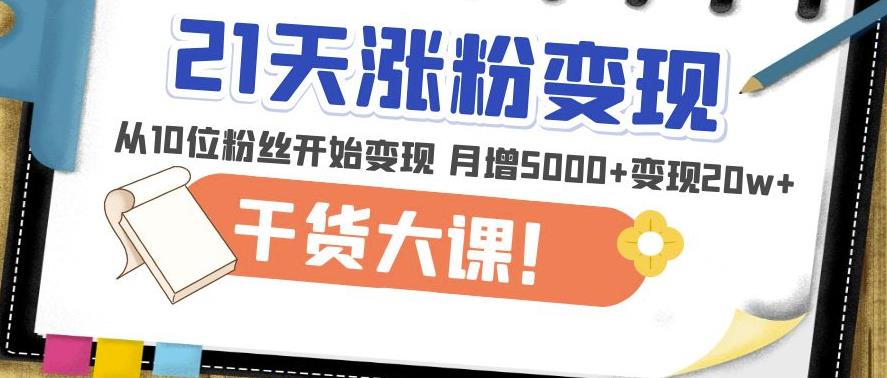 21天精准涨粉变现干货大课：从10位粉丝开始变现月增5000+变现20w+-逐浪前行
