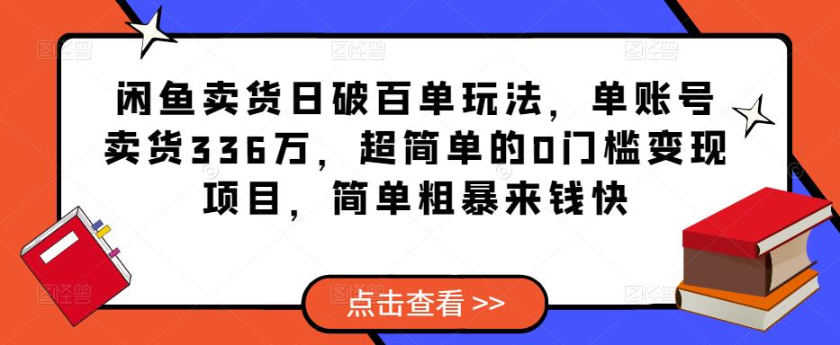 闲鱼卖货日破百单玩法，单账号卖货336万，超简单的0门槛变现项目，简单粗暴来钱快-逐浪前行
