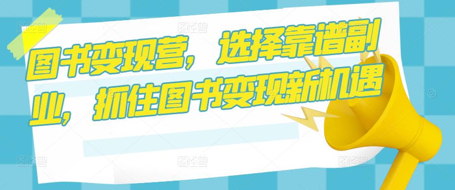 图书变现营，选择靠谱副业，抓住图书变现新机遇-逐浪前行