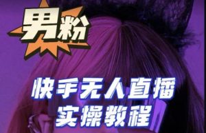 【男粉落地项目】零基础玩转男粉快手无人直播月入3w+,2023快手无人直播实操教程-逐浪前行