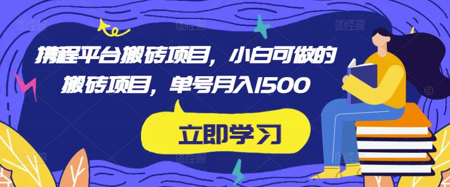 携程平台搬砖项目，小白可做的搬砖项目，单号月入1500-逐浪前行