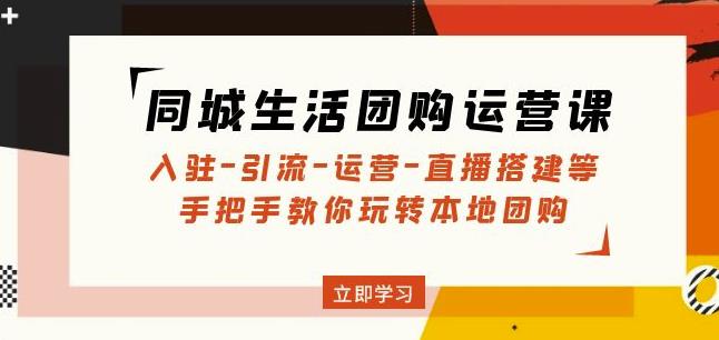 同城生活团购运营课：入驻-引流-运营-直播搭建等玩转本地团购-逐浪前行