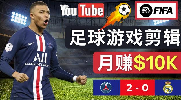 通过FIFA 23游戏赚钱的方法，编辑足球类Youtube视频，轻松月赚过万美元-逐浪前行