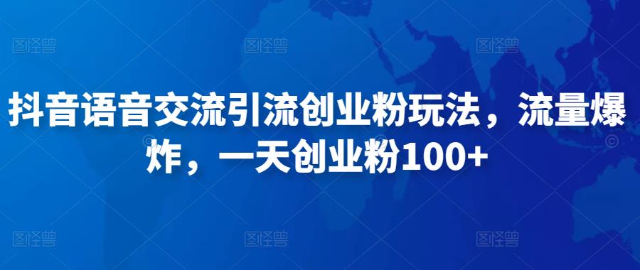 抖音语音交流引流创业粉玩法，流量爆炸，一天创业粉100+-逐浪前行