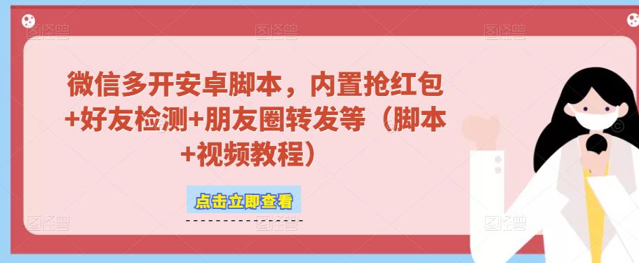 微信多开脚本，内置抢红包+好友检测+朋友圈转发等（安卓脚本+视频教程）-逐浪前行