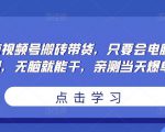 无脑视频号搬砖带货,只要会电脑剪辑,无脑就能干,亲测当天爆单-逐浪前行