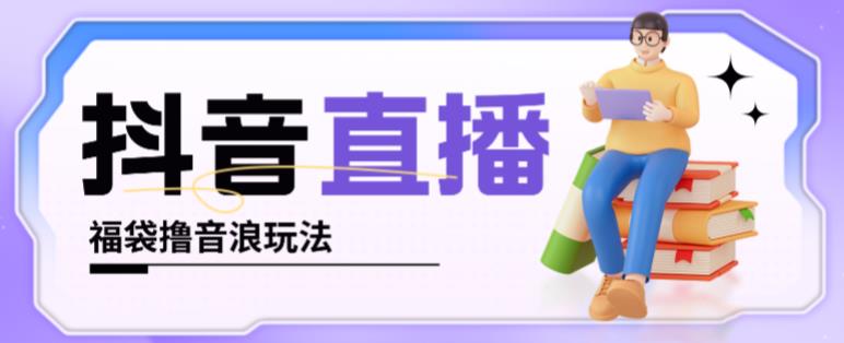 抖音暴力福袋撸音浪玩法，小白直接干，每天几百+【详细视频教程】-逐浪前行