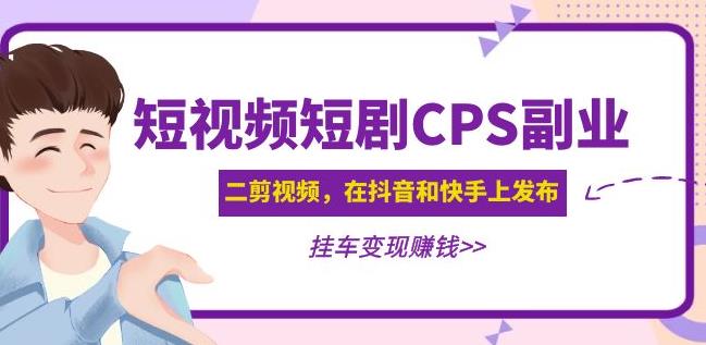 黄岛主·短视频短剧CPS副业项目：二剪视频在抖音和快手上发布，挂车变现-逐浪前行